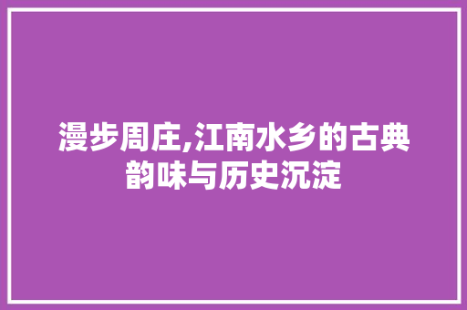 漫步周庄,江南水乡的古典韵味与历史沉淀  第1张