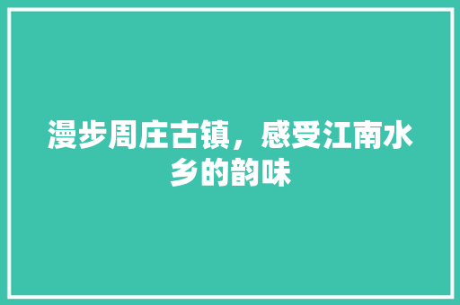 漫步周庄古镇，感受江南水乡的韵味  第1张