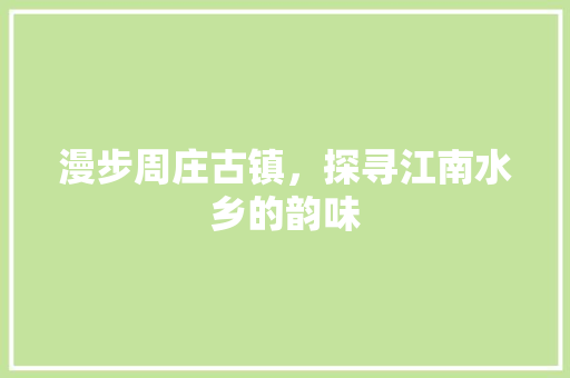 漫步周庄古镇，探寻江南水乡的韵味  第1张