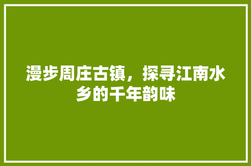 漫步周庄古镇，探寻江南水乡的千年韵味  第1张