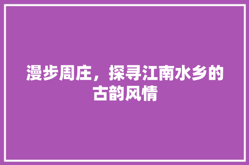 漫步周庄，探寻江南水乡的古韵风情  第1张