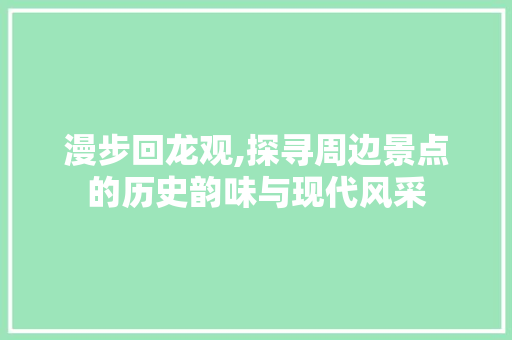 漫步回龙观,探寻周边景点的历史韵味与现代风采