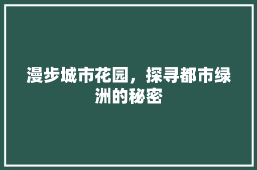 漫步城市花园，探寻都市绿洲的秘密