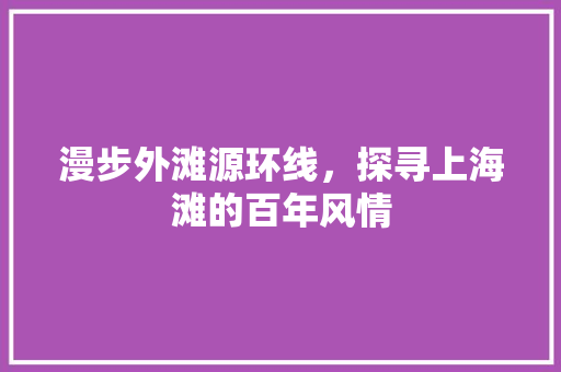 漫步外滩源环线，探寻上海滩的百年风情