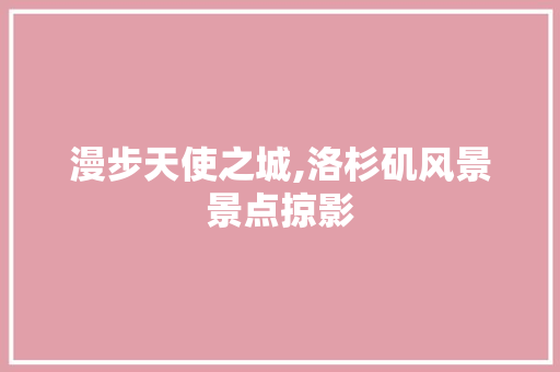 漫步天使之城,洛杉矶风景景点掠影