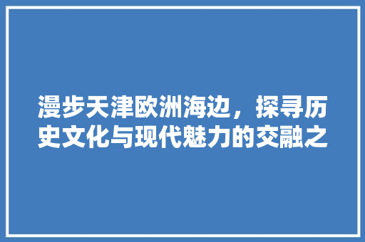 漫步天津欧洲海边，探寻历史文化与现代魅力的交融之地  第1张