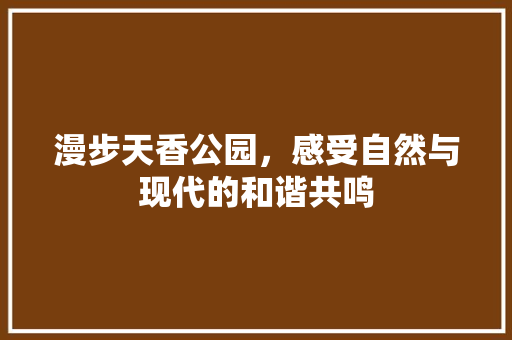 漫步天香公园，感受自然与现代的和谐共鸣