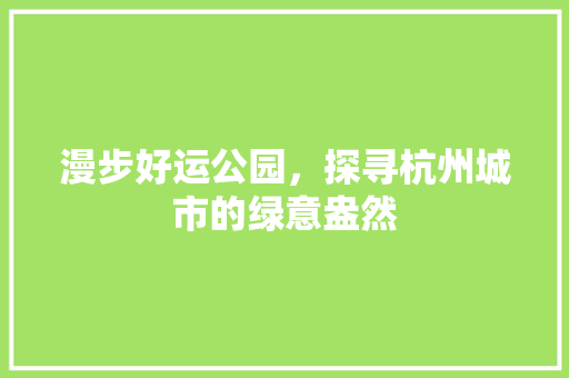 漫步好运公园，探寻杭州城市的绿意盎然