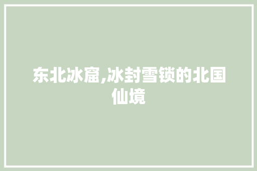 东北冰窟,冰封雪锁的北国仙境