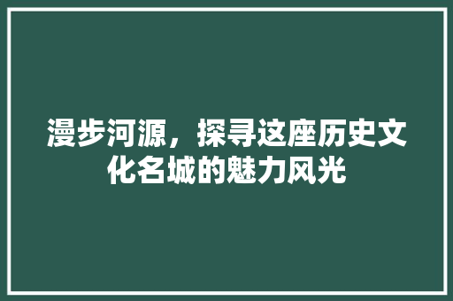 漫步河源，探寻这座历史文化名城的魅力风光  第1张