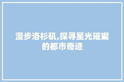 漫步洛杉矶,探寻星光璀璨的都市奇迹
