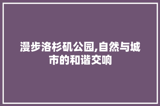 漫步洛杉矶公园,自然与城市的和谐交响