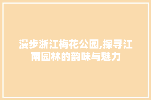 漫步浙江梅花公园,探寻江南园林的韵味与魅力