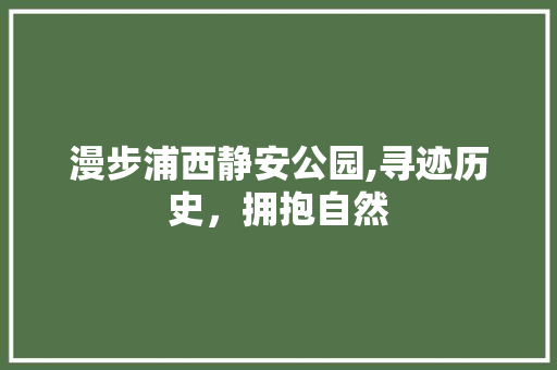 漫步浦西静安公园,寻迹历史，拥抱自然  第1张