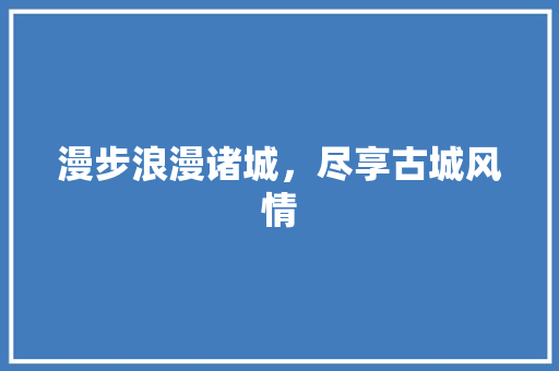 漫步浪漫诸城，尽享古城风情