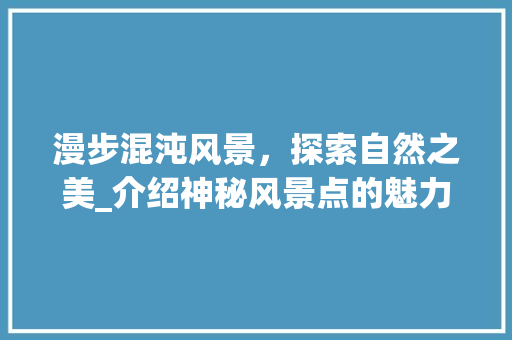 漫步混沌风景，探索自然之美_介绍神秘风景点的魅力