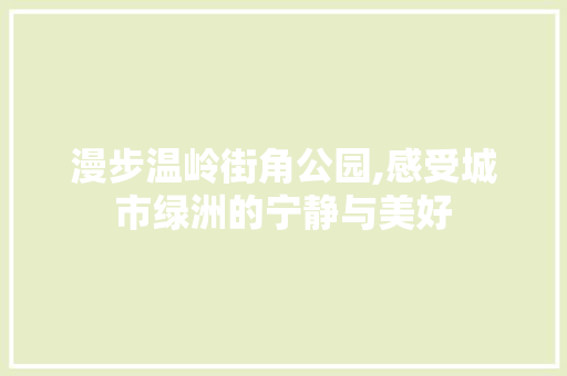 漫步温岭街角公园,感受城市绿洲的宁静与美好