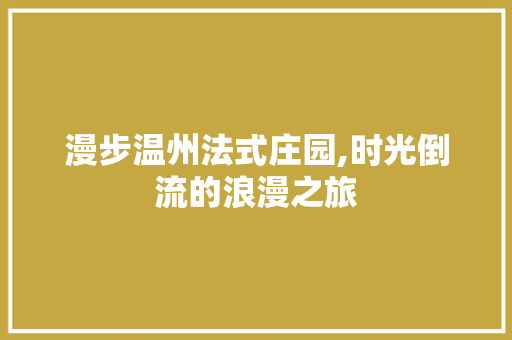 漫步温州法式庄园,时光倒流的浪漫之旅