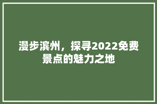 漫步滨州，探寻2022免费景点的魅力之地