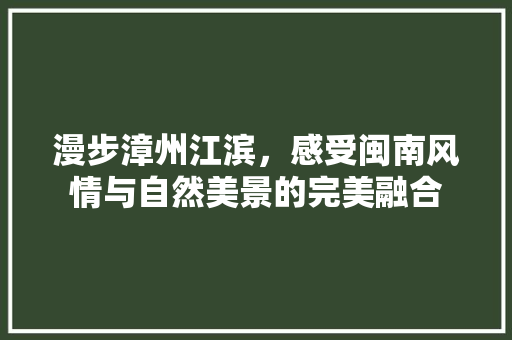 漫步漳州江滨，感受闽南风情与自然美景的完美融合