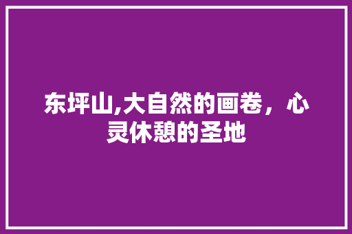 东坪山,大自然的画卷，心灵休憩的圣地  第1张
