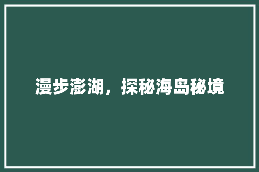 漫步澎湖，探秘海岛秘境