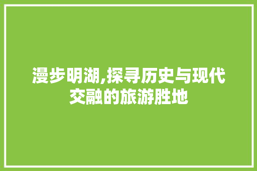 漫步明湖,探寻历史与现代交融的旅游胜地  第1张