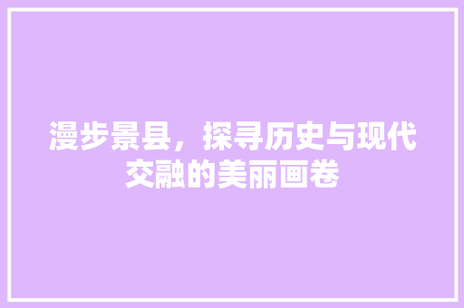 漫步景县，探寻历史与现代交融的美丽画卷  第1张