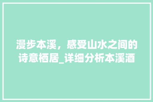漫步本溪，感受山水之间的诗意栖居_详细分析本溪酒店与景点之美