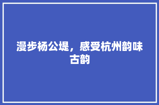 漫步杨公堤，感受杭州韵味古韵