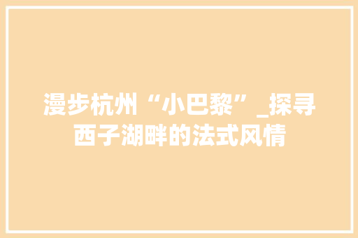 漫步杭州“小巴黎”_探寻西子湖畔的法式风情  第1张