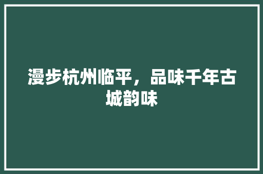 漫步杭州临平，品味千年古城韵味  第1张