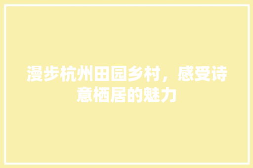 漫步杭州田园乡村，感受诗意栖居的魅力