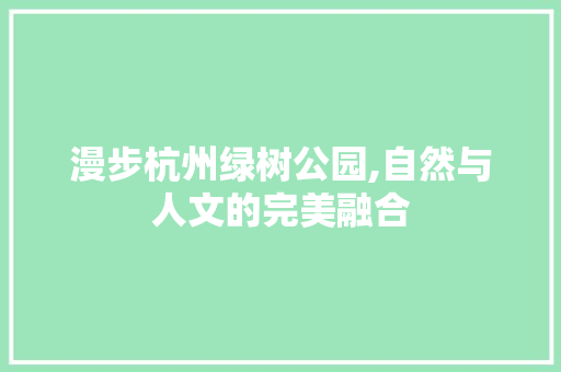 漫步杭州绿树公园,自然与人文的完美融合