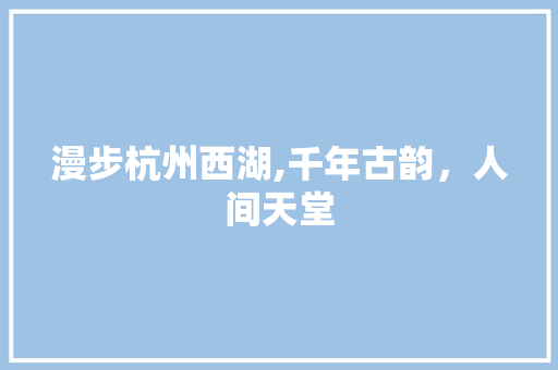 漫步杭州西湖,千年古韵，人间天堂  第1张