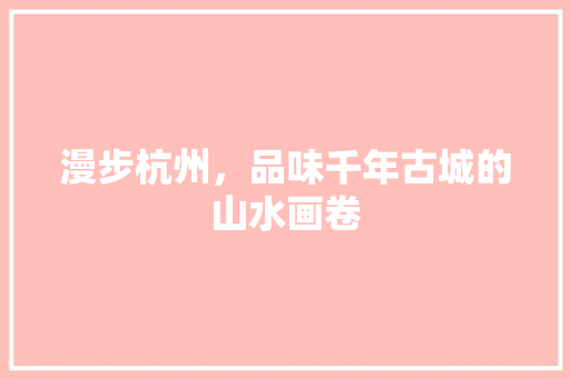 漫步杭州，品味千年古城的山水画卷
