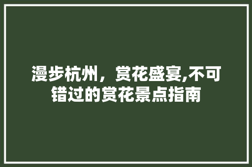 漫步杭州，赏花盛宴,不可错过的赏花景点指南  第1张