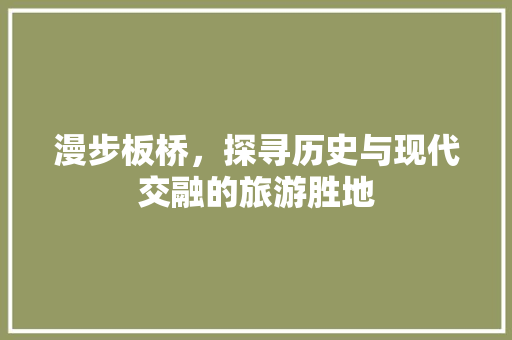 漫步板桥，探寻历史与现代交融的旅游胜地