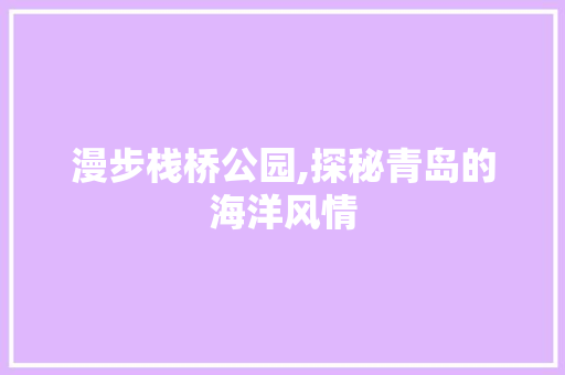 漫步栈桥公园,探秘青岛的海洋风情