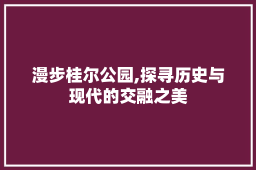 漫步桂尔公园,探寻历史与现代的交融之美
