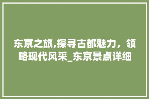 东京之旅,探寻古都魅力，领略现代风采_东京景点详细游