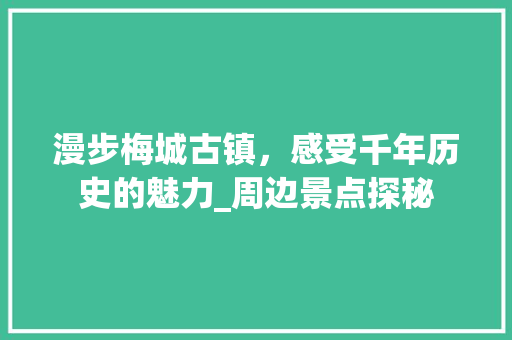 漫步梅城古镇，感受千年历史的魅力_周边景点探秘
