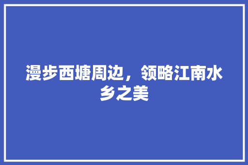 漫步西塘周边，领略江南水乡之美  第1张
