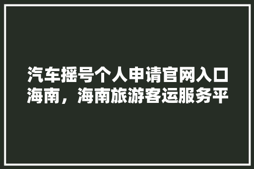 汽车摇号个人申请官网入口海南，海南旅游客运服务平台官网。