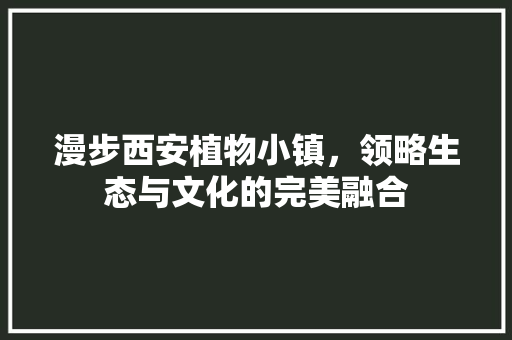 漫步西安植物小镇，领略生态与文化的完美融合