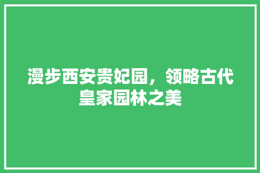 漫步西安贵妃园，领略古代皇家园林之美