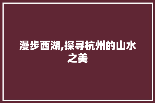 漫步西湖,探寻杭州的山水之美