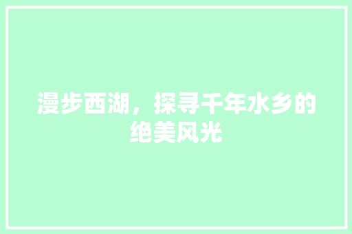 漫步西湖，探寻千年水乡的绝美风光