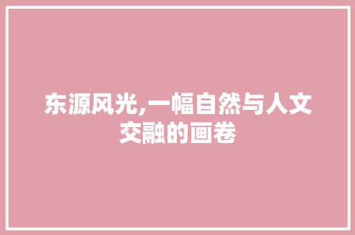 东源风光,一幅自然与人文交融的画卷