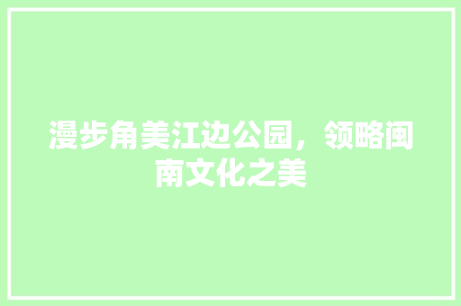 漫步角美江边公园，领略闽南文化之美